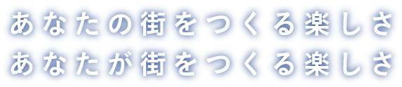 あなたの街をつくる楽しさ あなたが街をつくる楽しさ